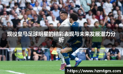 现役皇马足球明星的精彩表现与未来发展潜力分析